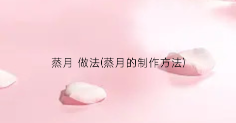 蒸月 做法(蒸月的制作方法)